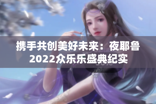 携手共创美好未来：夜耶鲁2022众乐乐盛典纪实