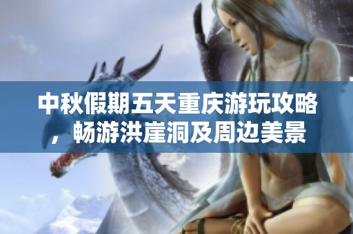 中秋假期五天重庆游玩攻略，畅游洪崖洞及周边美景