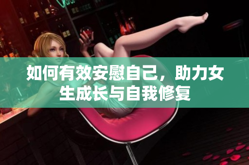 如何有效安慰自己，助力女生成长与自我修复
