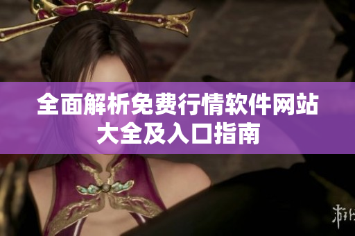 全面解析免费行情软件网站大全及入口指南