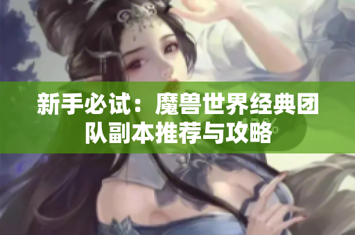 新手必试：魔兽世界经典团队副本推荐与攻略