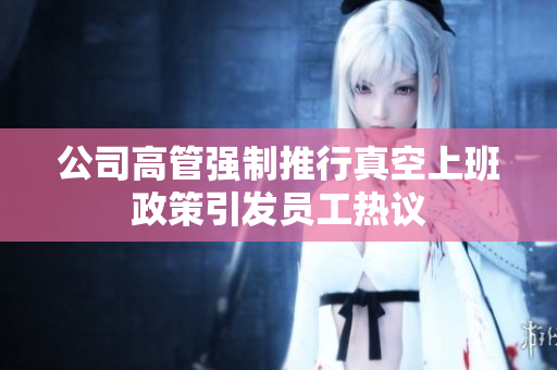 公司高管强制推行真空上班政策引发员工热议
