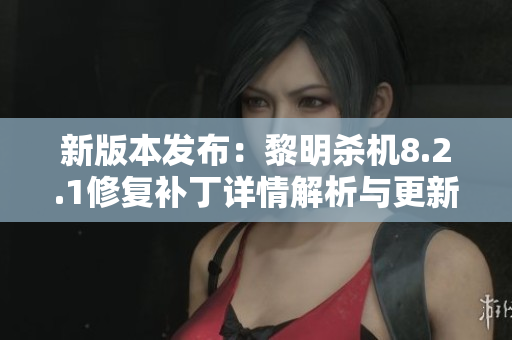 新版本发布：黎明杀机8.2.1修复补丁详情解析与更新内容
