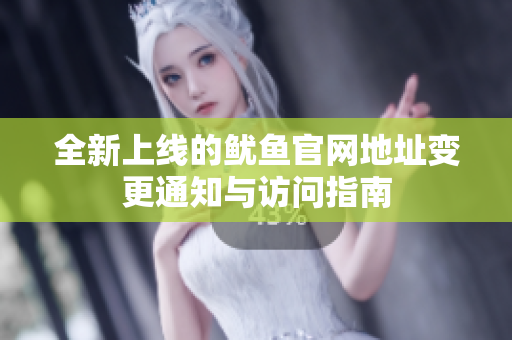 全新上线的鱿鱼官网地址变更通知与访问指南