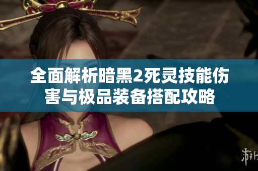 全面解析暗黑2死灵技能伤害与极品装备搭配攻略