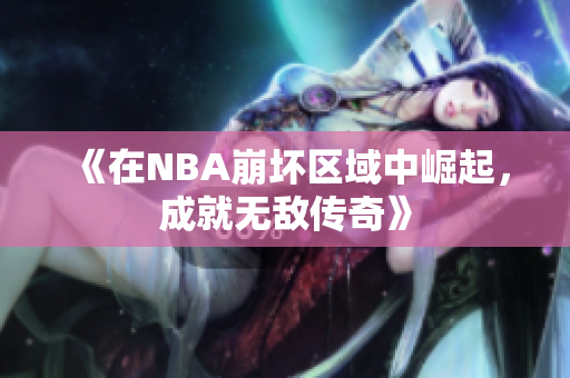 《在NBA崩坏区域中崛起，成就无敌传奇》