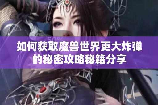 如何获取魔兽世界更大炸弹的秘密攻略秘籍分享