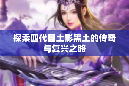 探索四代目土影黑土的传奇与复兴之路
