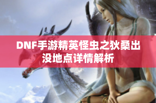 DNF手游精英怪虫之狄桑出没地点详情解析