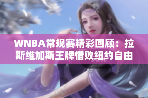 WNBA常规赛精彩回顾：拉斯维加斯王牌惜败纽约自由人首节战况分析