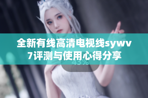 全新有线高清电视线sywv7评测与使用心得分享