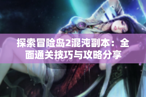 探索冒险岛2混沌副本：全面通关技巧与攻略分享