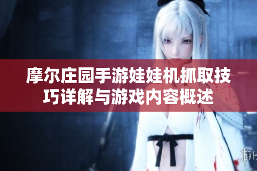 摩尔庄园手游娃娃机抓取技巧详解与游戏内容概述