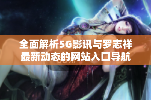 全面解析5G影讯与罗志祥最新动态的网站入口导航