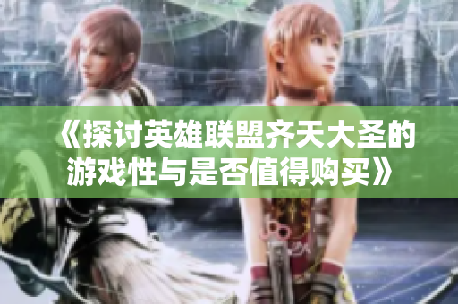 《探讨英雄联盟齐天大圣的游戏性与是否值得购买》