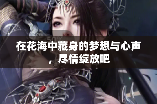 在花海中藏身的梦想与心声，尽情绽放吧
