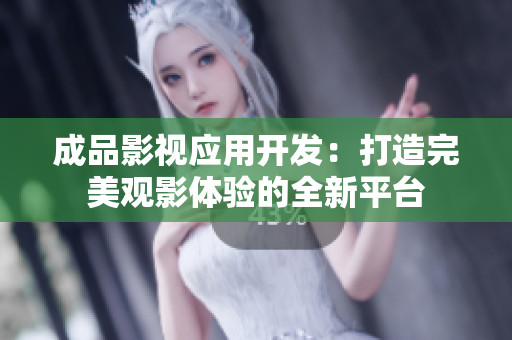 成品影视应用开发：打造完美观影体验的全新平台