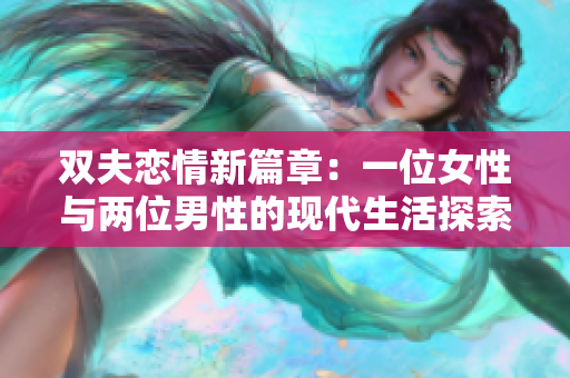 双夫恋情新篇章：一位女性与两位男性的现代生活探索