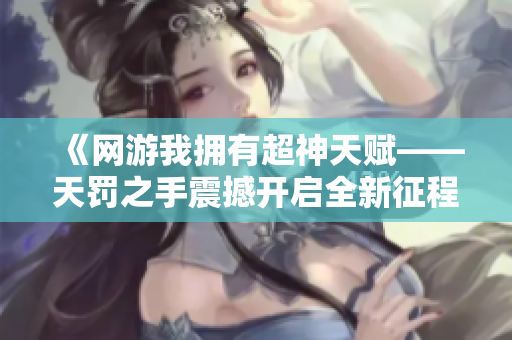 《网游我拥有超神天赋——天罚之手震撼开启全新征程》