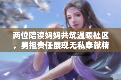 两位陪读妈妈共筑温暖社区，勇担责任展现无私奉献精神
