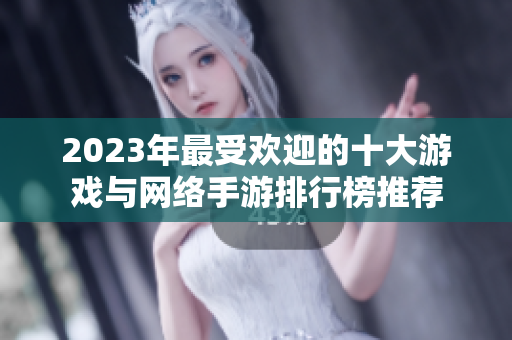 2023年最受欢迎的十大游戏与网络手游排行榜推荐