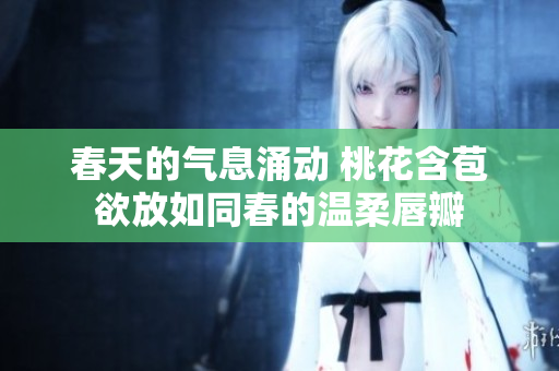 春天的气息涌动 桃花含苞欲放如同春的温柔唇瓣