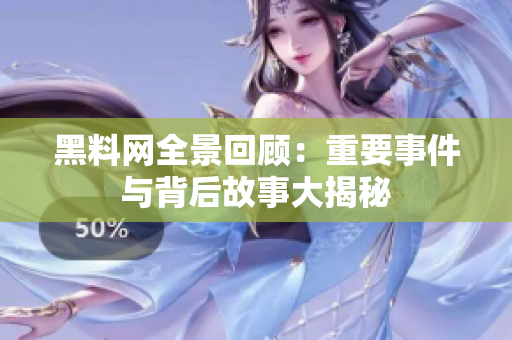 黑料网全景回顾：重要事件与背后故事大揭秘