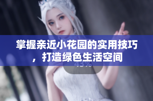 掌握亲近小花园的实用技巧，打造绿色生活空间