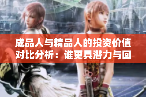 成品人与精品人的投资价值对比分析：谁更具潜力与回报