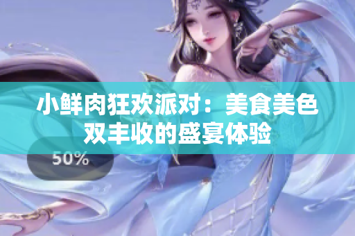 小鲜肉狂欢派对：美食美色双丰收的盛宴体验