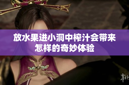放水果进小洞中榨汁会带来怎样的奇妙体验
