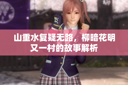 山重水复疑无路，柳暗花明又一村的故事解析