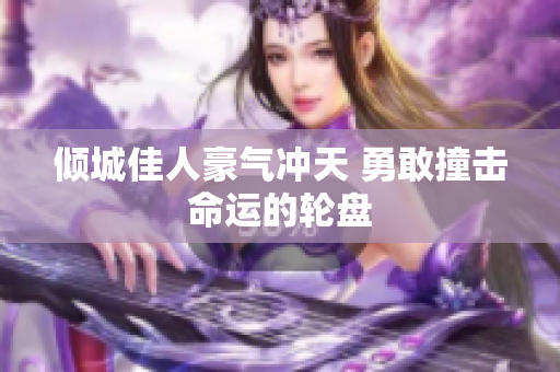 倾城佳人豪气冲天 勇敢撞击命运的轮盘