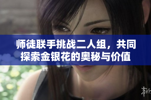 师徒联手挑战二人组，共同探索金银花的奥秘与价值