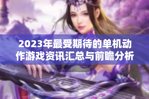 2023年最受期待的单机动作游戏资讯汇总与前瞻分析
