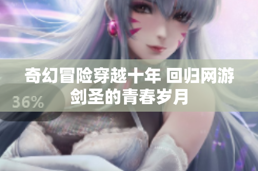 奇幻冒险穿越十年 回归网游剑圣的青春岁月