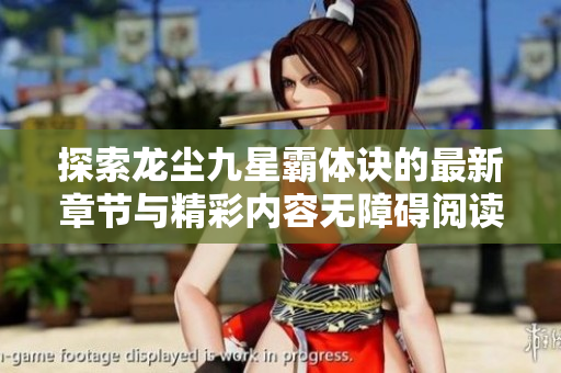 探索龙尘九星霸体诀的最新章节与精彩内容无障碍阅读指南