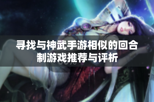 寻找与神武手游相似的回合制游戏推荐与评析