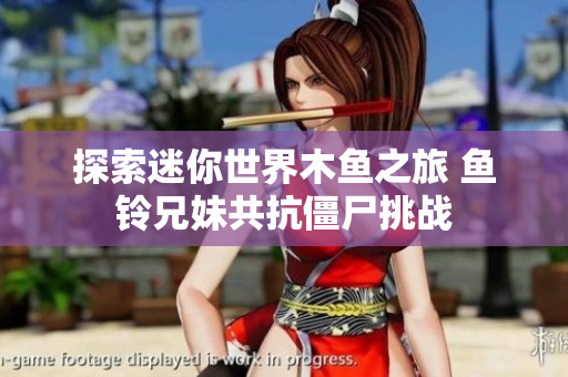 探索迷你世界木鱼之旅 鱼铃兄妹共抗僵尸挑战