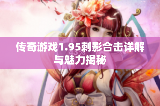 传奇游戏1.95刺影合击详解与魅力揭秘
