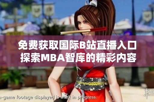 免费获取国际B站直播入口 探索MBA智库的精彩内容