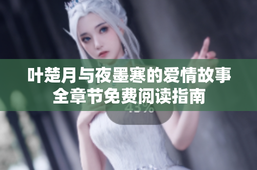 叶楚月与夜墨寒的爱情故事全章节免费阅读指南