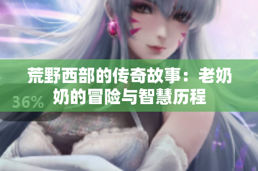 荒野西部的传奇故事：老奶奶的冒险与智慧历程