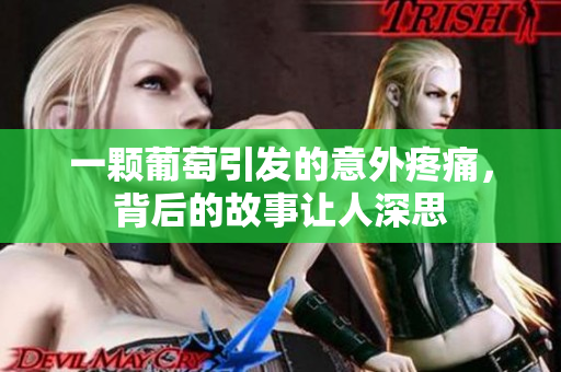 一颗葡萄引发的意外疼痛，背后的故事让人深思
