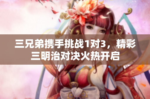 三兄弟携手挑战1对3，精彩三明治对决火热开启