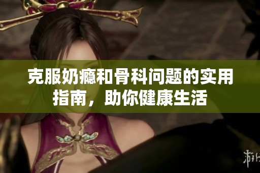 克服奶瘾和骨科问题的实用指南，助你健康生活