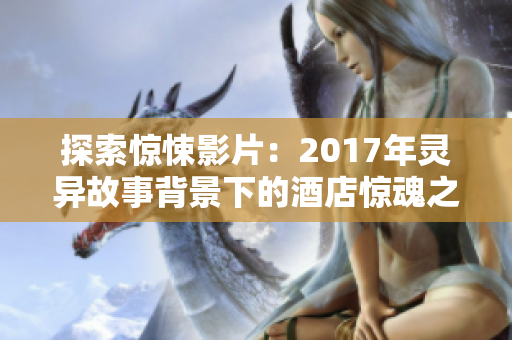 探索惊悚影片：2017年灵异故事背景下的酒店惊魂之旅