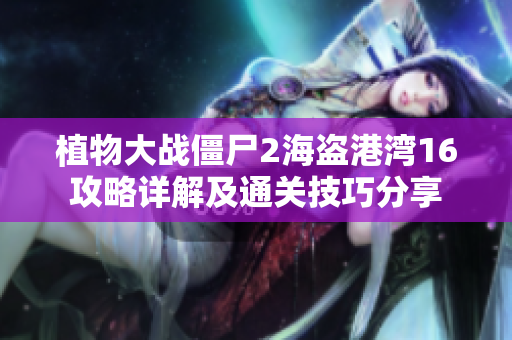 植物大战僵尸2海盗港湾16攻略详解及通关技巧分享
