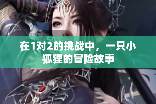 在1对2的挑战中，一只小狐狸的冒险故事