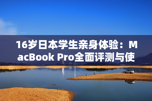 16岁日本学生亲身体验：MacBook Pro全面评测与使用感受